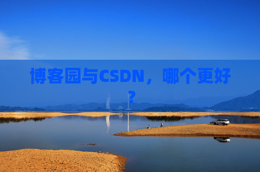 博客园与CSDN，哪个更好？
