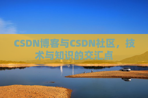 CSDN博客与CSDN社区，技术与知识的交汇点