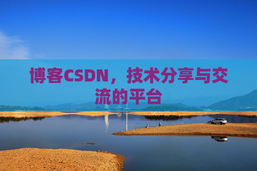 博客CSDN，技术分享与交流的平台